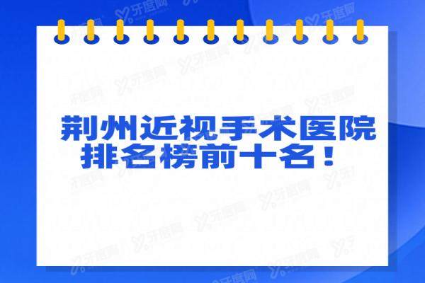 荆州近视手术医院排名榜前十名：爱尔/华厦/阿尔戈斯眼科排前三名