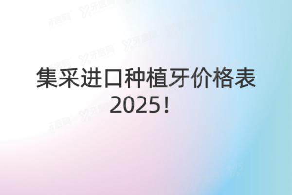 集采进口种植牙价格表2025：含韩国/瑞士/德国/美国等进口品牌集采种植牙价格