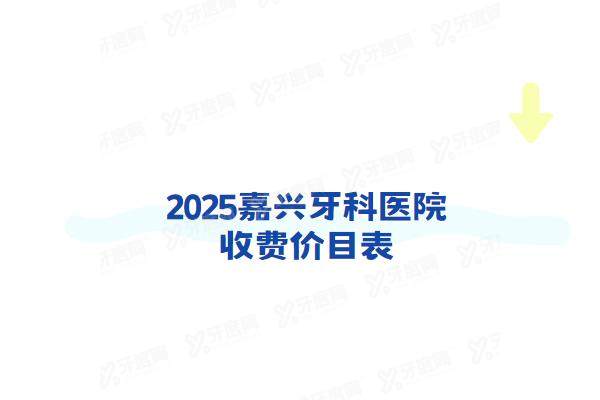 2025嘉兴牙科医院收费价目表：种植牙1680+牙齿矫正6800起
