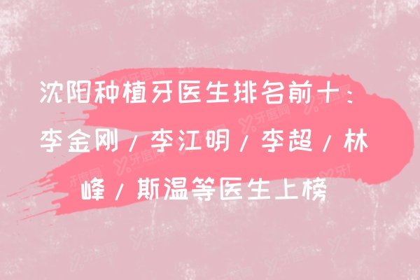 沈阳种植牙医生排名前十：李金刚/李江明/李超/林峰/斯温等医生上榜