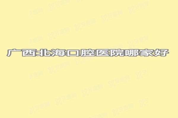广西北海口腔医院哪家好？蓝天/柏乐/海豚医院排名前三便宜又好