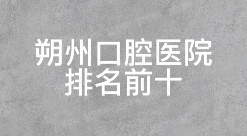 朔州口腔医院排名榜前十:博诚/博众/东方口腔排名前三