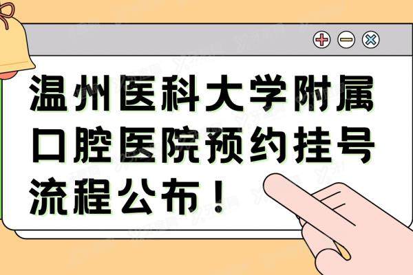 温州医科大学附属口腔医院预约挂号流程公布：含挂号攻略+地址电话+营业时间