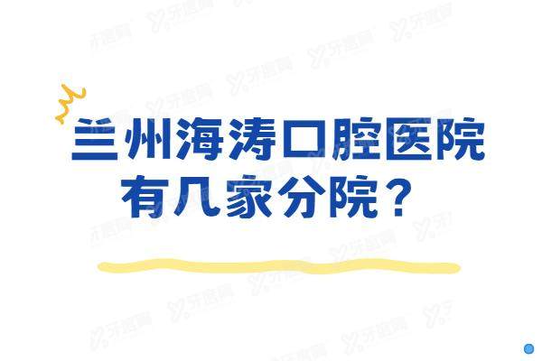 兰州海涛口腔医院有几家分院？有9家！含海天新都/文化宫等院区地址电话