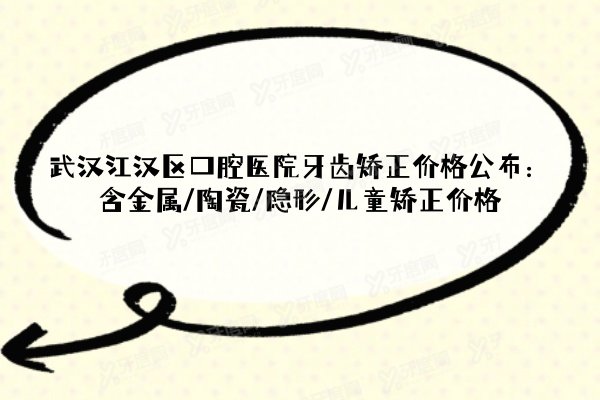 武汉江汉区口腔医院牙齿矫正价格公布：含金属/陶瓷/隐形/儿童矫正价格