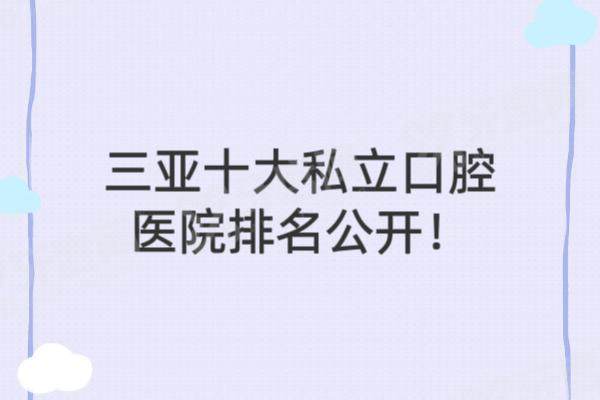 三亚十大私立口腔医院排名公开！附三亚2025年牙科收费标准