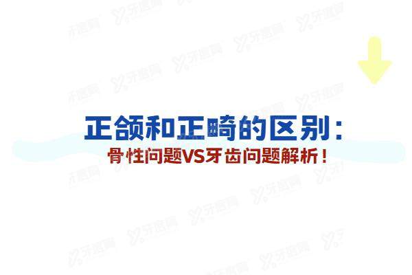正颌和正畸的区别：骨性问题VS牙齿问题解析！
