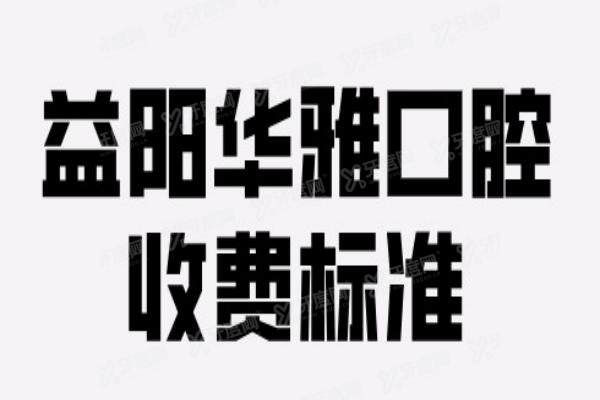 益阳华雅口腔收费标准：种植牙3980元起、牙齿矫正8000元起、牙冠1168元起