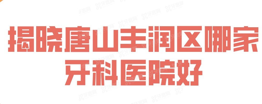 揭晓唐山丰润区哪家牙科医院好，牙友们推荐唐山牙博士口腔医院