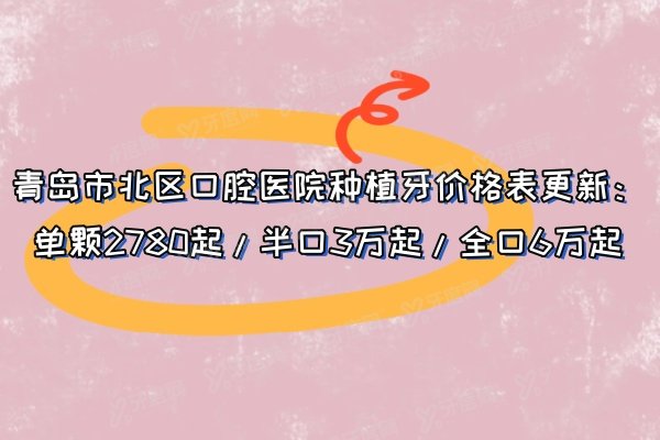 青岛市北区口腔医院种植牙价格表更新：单颗2780起/半口3万起/全口6万起