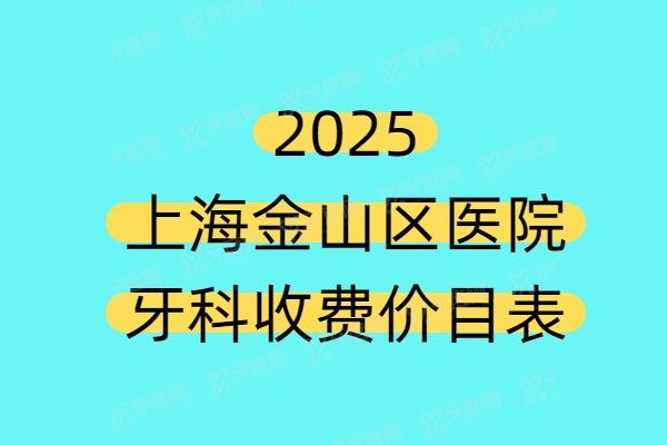 2025上海金山区医院牙科收费价目表（种植牙2580+矫正牙齿7800+镶牙500+）