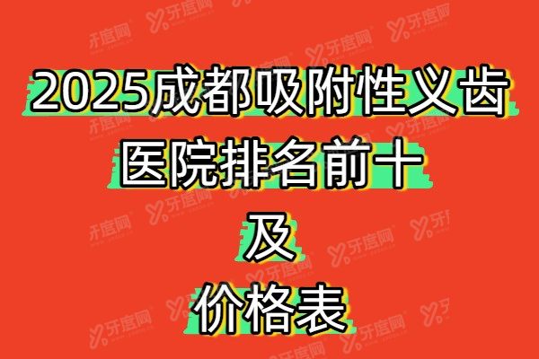 2025成都吸附性义齿医院排名前十及价格表：含新桥、极光、中诺等口碑医院
