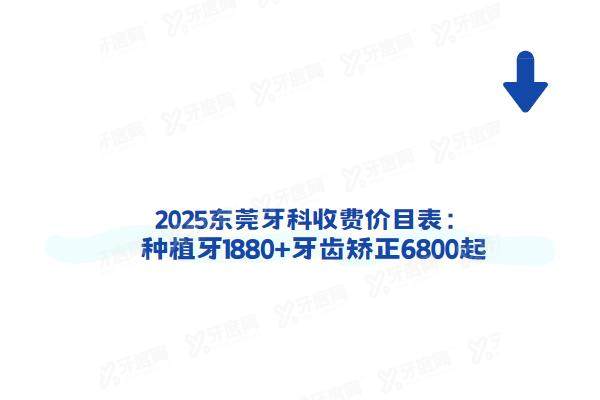 2025东莞牙科收费价目表：种植牙1880+牙齿矫正6800起