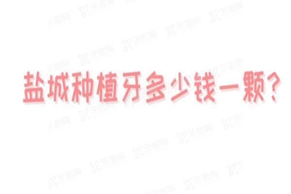 盐城种植牙多少钱一颗？推荐盐城这五家牙科好的医院