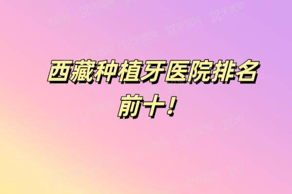 西藏种植牙医院排名前十：雅博仕|圣洁|美奥等口腔医院排名前五名