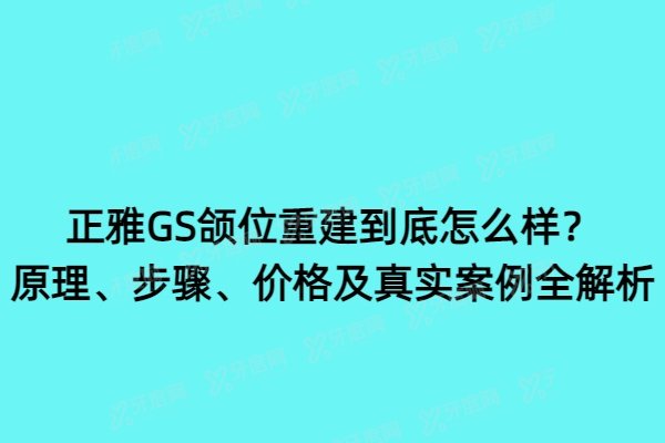 正雅GS颌位重建到底怎么样？原理、步骤、价格及真实案例全解析