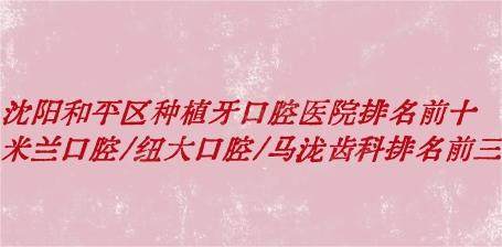 沈阳和平区种植牙口腔医院排名前十：米兰口腔/纽大口腔/马泷齿科排名前三