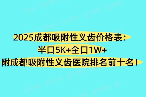 2025成都吸附性义齿价格表：半口5K+全口1W+附成都吸附性义齿医院排名前十名！