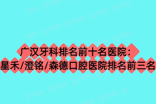 广汉牙科排名前十名医院：星禾/澄铭/森德口腔医院排名前三名