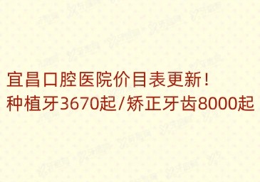 宜昌口腔医院价目表更新！种植牙3670起/矫正牙齿8000起