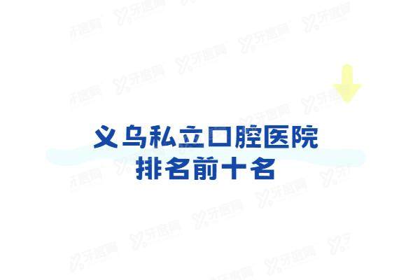 义乌私立口腔医院排名前十名：义乌牙科/傅氏/浙口/嘉和等口腔看牙技术好