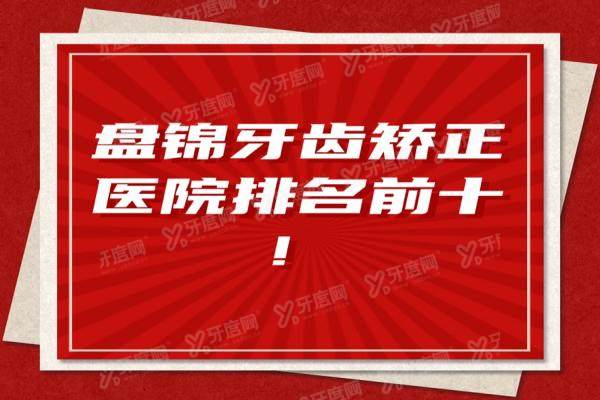 盘锦牙齿矫正医院排名前十：牙博士/精诚全民/大众口腔排前三