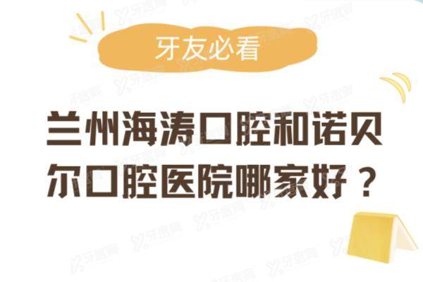 兰州海涛口腔和诺贝尔口腔医院哪家好？从医院简介/医生技术/收费价格来看