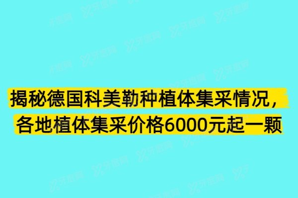 揭秘德国科美勒种植体集采情况，各地植体集采价格6000元起一颗