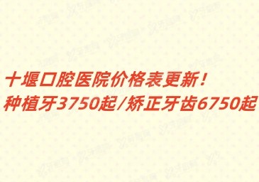 十堰口腔医院价格表更新！种植牙3750起/矫正牙齿6750起