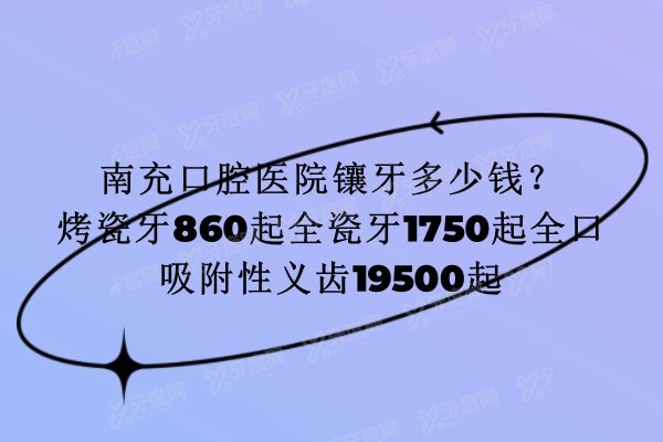 南充口腔医院镶牙多少钱？烤瓷牙860起/全瓷牙1750起/全口吸附性义齿19500起