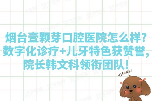 烟台壹颗芽口腔医院怎么样?数字化诊疗+儿牙特色获赞誉,院长韩文科领衔团队!