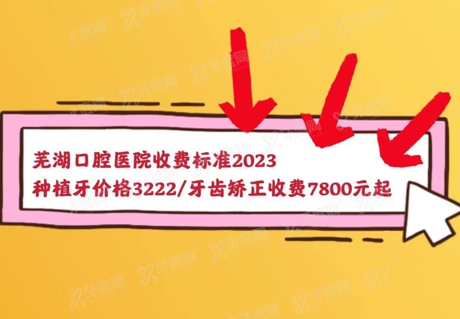 芜湖口腔医院收费标准2024：种植牙3222起/牙齿矫正7800起