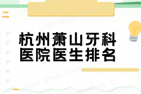 杭州萧山牙科医院医生排名：名单含邱宜农/毕锦南/杨丽/陈立艳/陶乐等医生