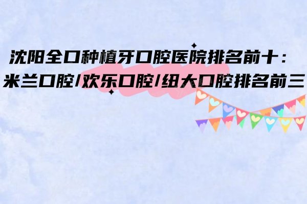 沈阳全口种植牙口腔医院排名前十：米兰口腔/欢乐口腔/纽大口腔排名前三