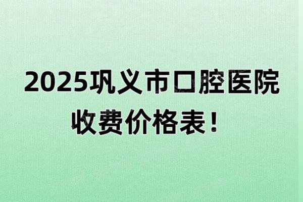 2025巩义市口腔医院收费价格表：含种植牙|矫正|假牙等价格