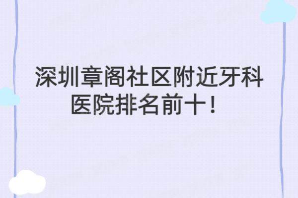 深圳章阁社区附近牙科医院排名前十：康悦|曹显|康俊等牙科排名前五位