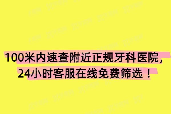 100米内速查附近正规牙科医院，24小时客服在线免费筛选 ！