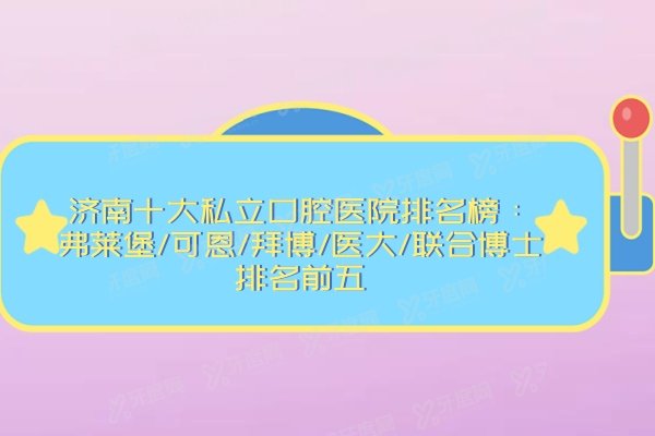 济南十大私立口腔医院排名榜：弗莱堡/可恩/拜博/医大/联合博士排名前五