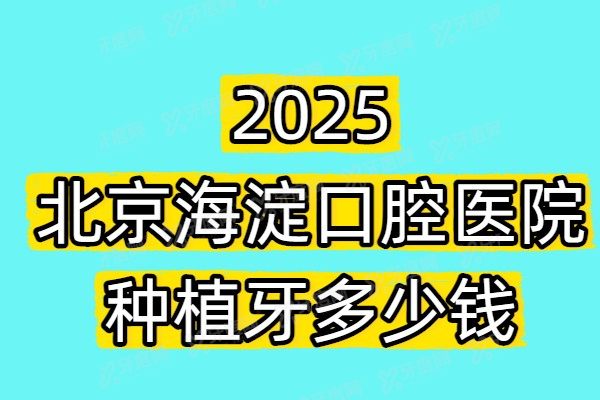 2025北京海淀口腔医院种植牙多少钱？一颗2580+半口3万+全口4万+