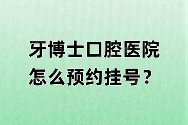 牙博士口腔医院怎么预约挂号？公布5种牙博士口腔种植牙/矫正预约方式