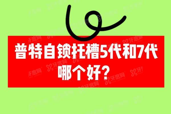 普特自锁托槽5代和7代哪个好？价格/外形设计/材质/不一样