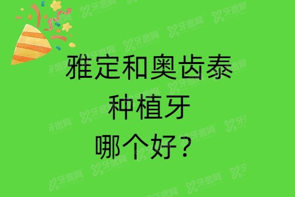雅定和奥齿泰种植牙哪个好？雅定更适合半口牙种植！