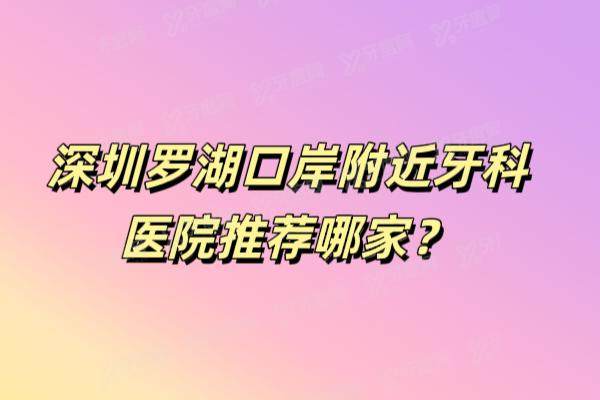 深圳罗湖口岸附近牙科医院推荐哪家？推荐爱康健/同步/麦芽等5家牙科，附地址交通路线