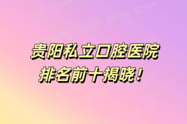 贵阳私立口腔医院排名前十：柏德|利美康|朗朗|德韩|美莱等医院上榜