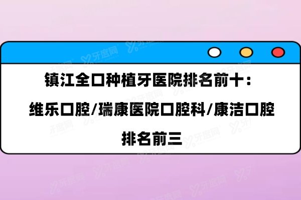 镇江全口种植牙医院排名前十：维乐口腔/瑞康医院口腔科/康洁口腔排名前三