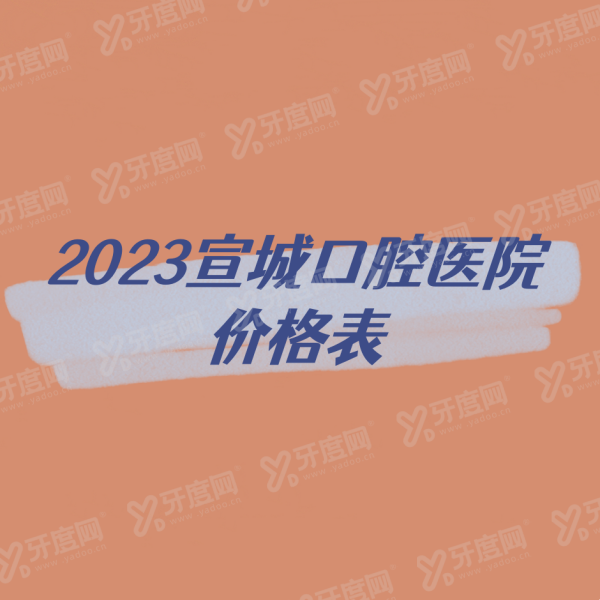 2024宣城口腔医院价格表，含种植牙、牙齿矫正、牙齿美白收费标准