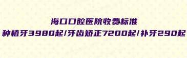 海口口腔医院收费标准：种植牙3980起/牙齿矫正7200起/补牙290起