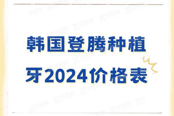 韩国登腾种植牙2024价格表：一颗2900|半口4万|全口7万起