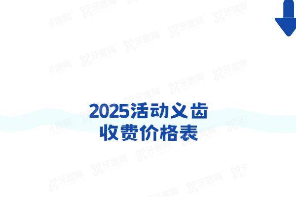 2025活动义齿收费价格表：隐形/局部/全口活动义齿价格及优缺点