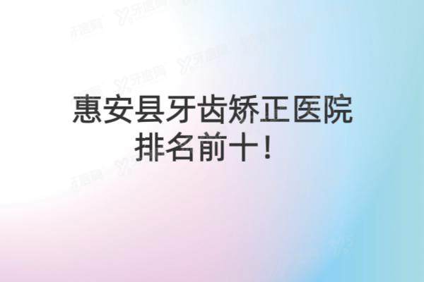 惠安县牙齿矫正医院排名前十：牙名仕|美特尔|好牙艺排名前三名
